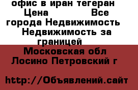 офис в иран тегеран › Цена ­ 60 000 - Все города Недвижимость » Недвижимость за границей   . Московская обл.,Лосино-Петровский г.